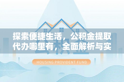 大鹏新区探索便捷生活，公积金提取代办哪里有，全面解析与实用指南