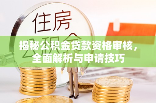 大鹏新区揭秘公积金贷款资格审核，全面解析与申请技巧