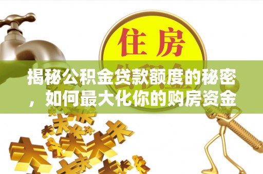 大鹏新区揭秘公积金贷款额度的秘密，如何最大化你的购房资金？