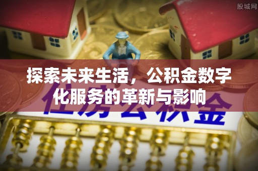 大鹏新区探索未来生活，公积金数字化服务的革新与影响