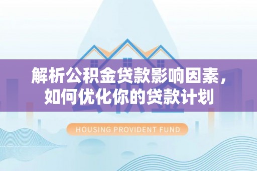 大鹏新区解析公积金贷款影响因素，如何优化你的贷款计划