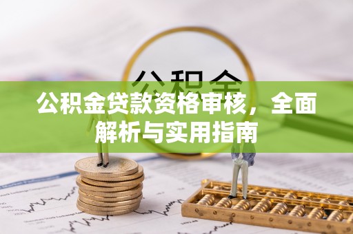 大鹏新区公积金贷款资格审核，全面解析与实用指南