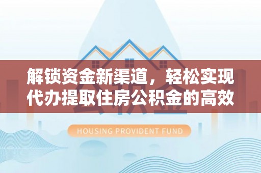 大鹏新区解锁资金新渠道，轻松实现代办提取住房公积金的高效攻略