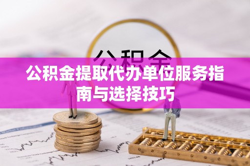 大鹏新区公积金提取代办单位服务指南与选择技巧