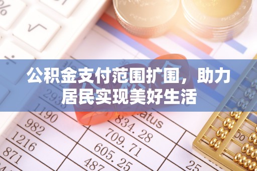 大鹏新区公积金支付范围扩围，助力居民实现美好生活
