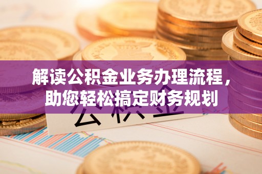 大鹏新区解读公积金业务办理流程，助您轻松搞定财务规划
