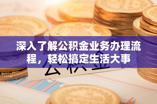 大鹏新区深入了解公积金业务办理流程，轻松搞定生活大事