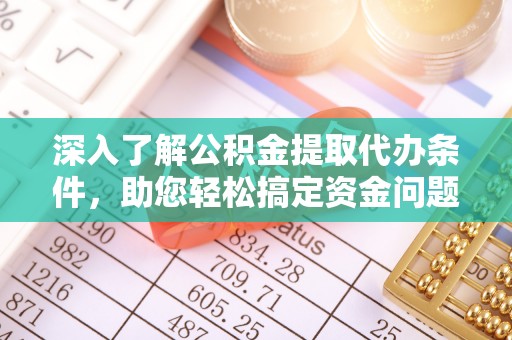 大鹏新区深入了解公积金提取代办条件，助您轻松搞定资金问题