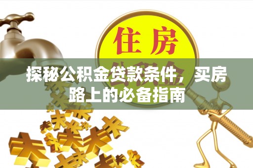 大鹏新区探秘公积金贷款条件，买房路上的必备指南