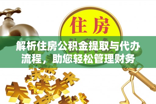 大鹏新区解析住房公积金提取与代办流程，助您轻松管理财务