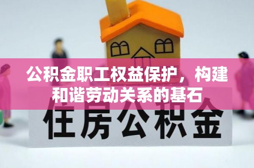 大鹏新区公积金职工权益保护，构建和谐劳动关系的基石