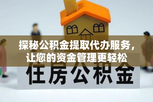 大鹏新区探秘公积金提取代办服务，让您的资金管理更轻松