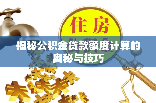大鹏新区揭秘公积金贷款额度计算的奥秘与技巧