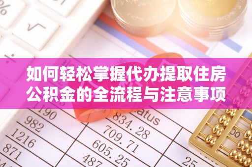 大鹏新区如何轻松掌握代办提取住房公积金的全流程与注意事项