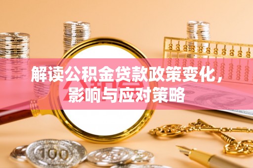 大鹏新区解读公积金贷款政策变化，影响与应对策略