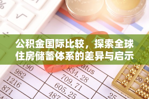大鹏新区公积金国际比较，探索全球住房储蓄体系的差异与启示