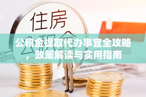 大鹏新区公积金提取代办事宜全攻略，政策解读与实用指南