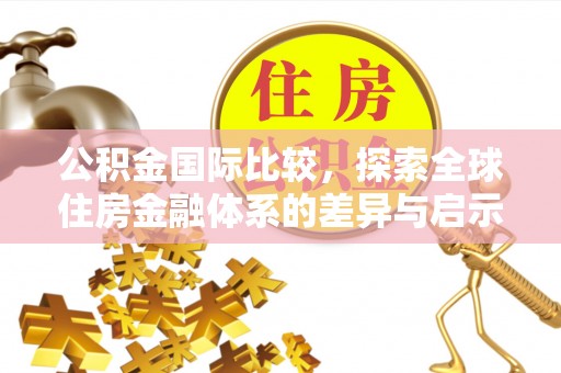大鹏新区公积金国际比较，探索全球住房金融体系的差异与启示