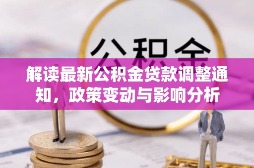 大鹏新区解读最新公积金贷款调整通知，政策变动与影响分析