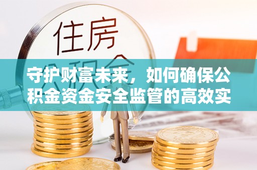 大鹏新区守护财富未来，如何确保公积金资金安全监管的高效实施