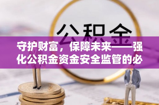 大鹏新区守护财富，保障未来——强化公积金资金安全监管的必要性