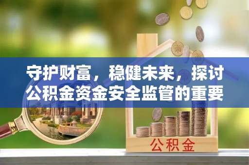 大鹏新区守护财富，稳健未来，探讨公积金资金安全监管的重要性与实践