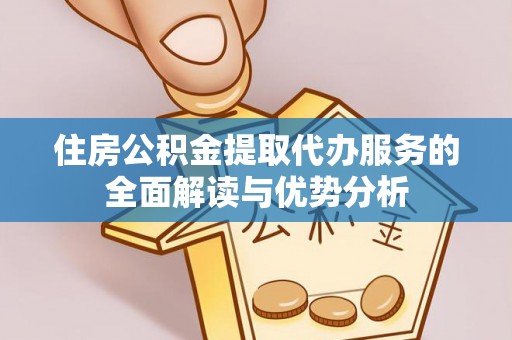 大鹏新区住房公积金提取代办服务的全面解读与优势分析