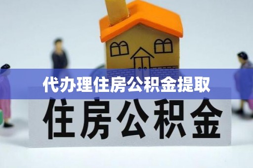大鹏新区代办理住房公积金提取