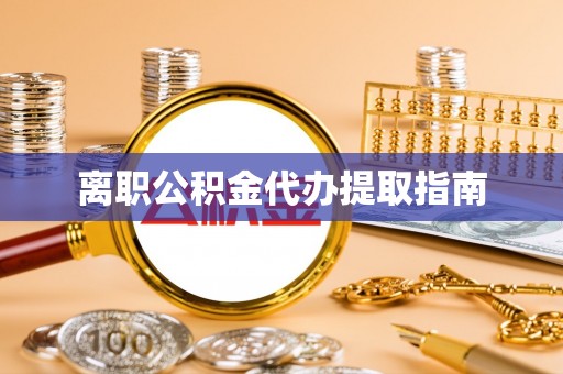 大鹏新区离职公积金代办提取指南